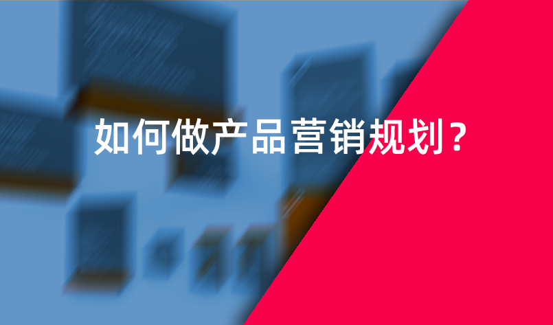 如何做產(chǎn)品營(yíng)銷規(guī)劃？