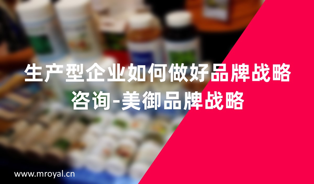 生產(chǎn)型企業(yè)如何做好品牌戰(zhàn)略咨詢(xún)
