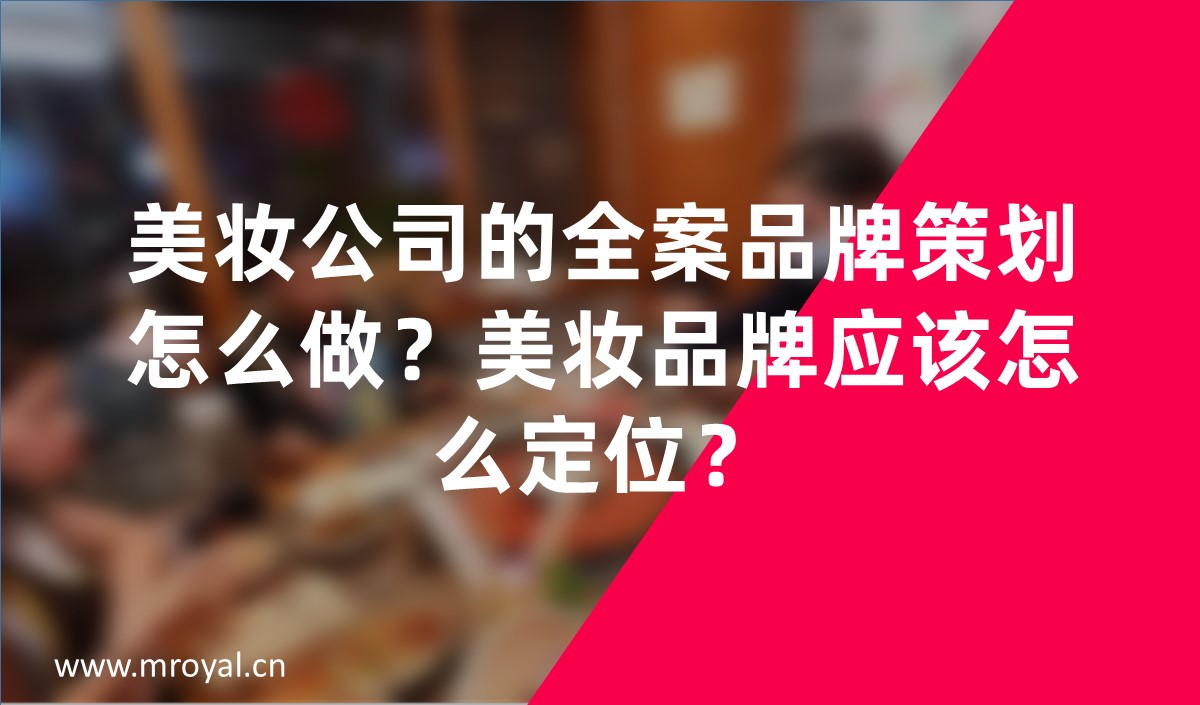 美妝公司的全案品牌策劃怎么做？美妝品牌應(yīng)該怎么定位？