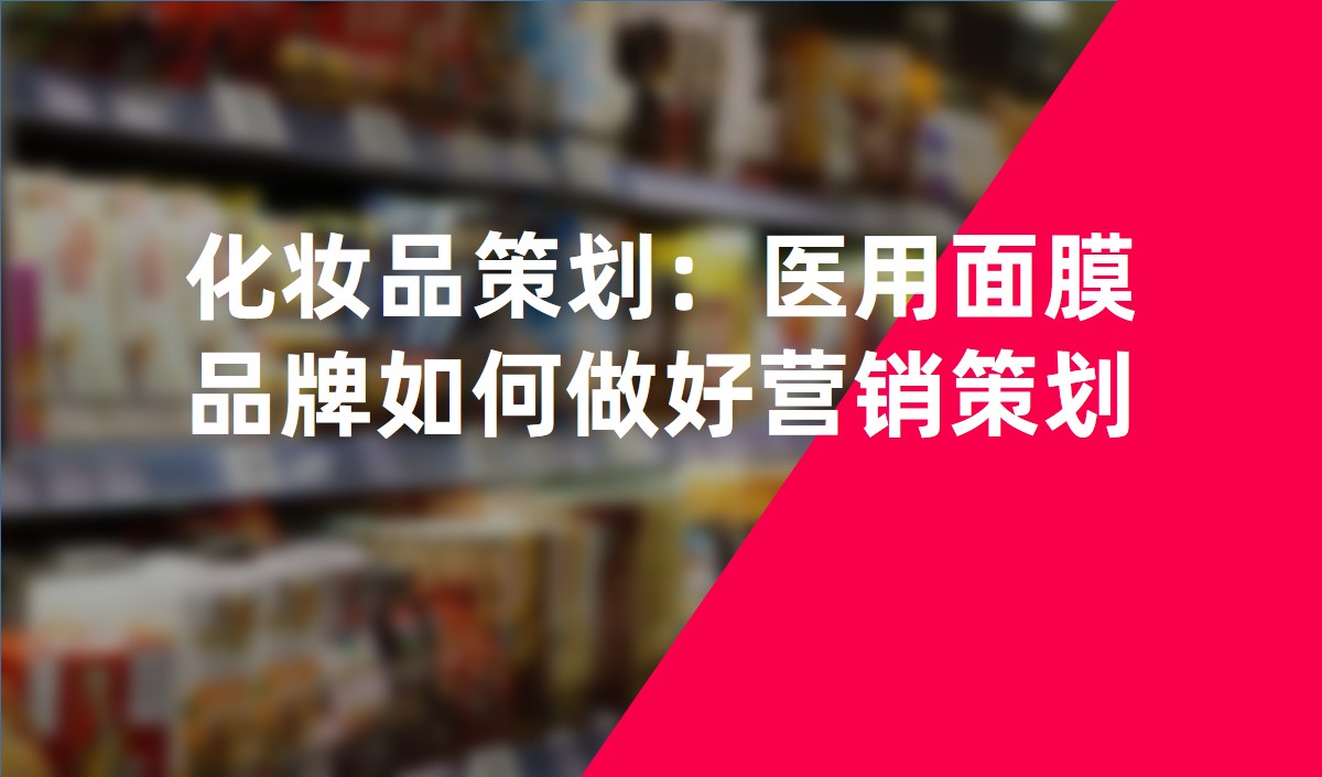 化妝品策劃：醫(yī)用面膜品牌如何做好營(yíng)銷策劃