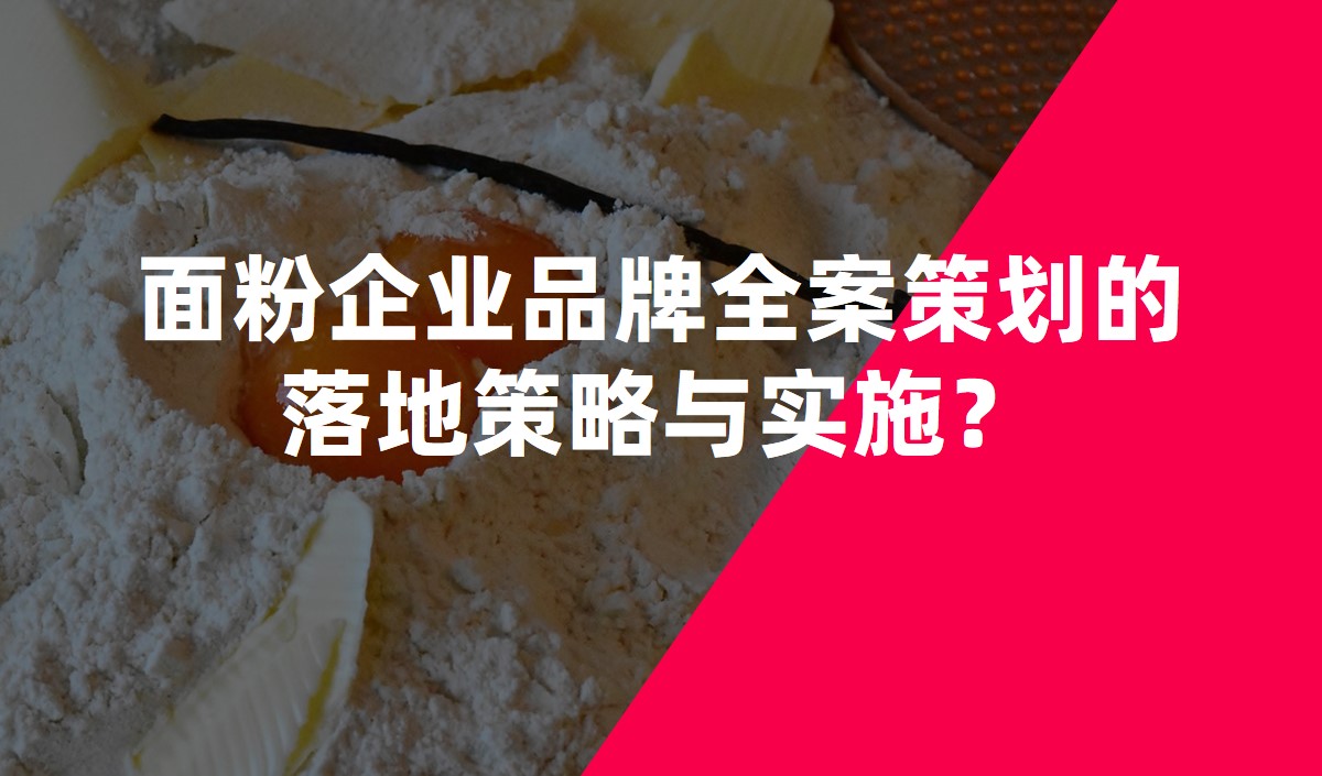 面粉企業(yè)品牌全案策劃的落地策略與實施？