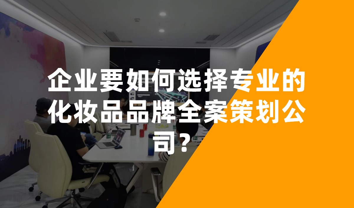 企業(yè)要如何選擇專業(yè)的化妝品品牌全案策劃公司？